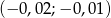 (− 0,02;− 0,0 1) 