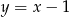 y = x− 1 