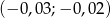 (− 0,03;− 0,02) 