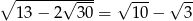 ∘ ----------- --- 13 &minus; 2&radic; 30-= &radic; 10&minus; &radic; 3- 