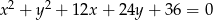 x 2 + y 2 + 12x + 24y + 36 = 0 