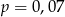 p = 0,07 