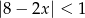 |8 − 2x| < 1 