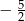 − 52 