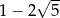  √ -- 1 − 2 5 