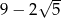  √ -- 9− 2 5 