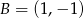 B = (1,− 1) 