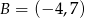 B = (− 4,7) 