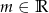 m ∈ R 