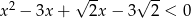 √ -- √ -- x 2 − 3x + 2x− 3 2 < 0 