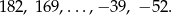 182, 169,...,− 39 , − 52.