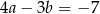 4a − 3b = −7 