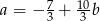 a = − 7+ 10b 3 3 