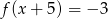 f(x + 5 ) = − 3 