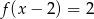 f (x− 2) = 2 