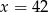 x = 4 2 