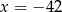 x = − 42 