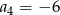 a = − 6 4 