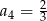  2 a4 = 3 