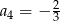  2 a4 = − 3 