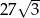  √ -- 27 3 