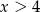 x > 4 