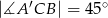  &prime; ∘ |∡A CB | = 45 