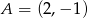 A = (2,&minus; 1) 