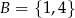 B = {1,4} 