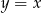 y = x 