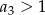 a3 > 1 