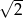  -- &radic; 2 