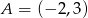 A = (&minus; 2,3) 