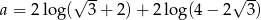  &radic; -- &radic; -- a = 2log( 3 + 2) + 2 lo g(4&minus; 2 3) 