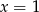 x = 1 
