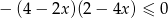 &minus; (4 &minus; 2x)(2 &minus; 4x ) &le; 0 