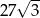  &radic; -- 27 3 