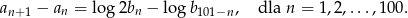an+ 1 − an = lo g2bn − log b101−n, dla n = 1,2,...,100.