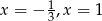 x = &minus; 13,x = 1 