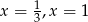 x = 1,x = 1 3 