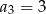 a3 = 3 