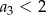 a3 < 2 