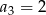 a3 = 2 