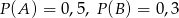 P(A ) = 0,5, P(B ) = 0,3 