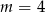 m = 4 