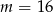 m = 16 