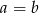 a = b 