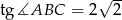  &radic; -- tg ∡ABC = 2 2 