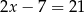 2x − 7 = 21 