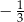 − 13 